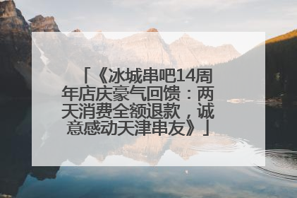 《冰城串吧14周年店庆豪气回馈：两天消费全额退款，诚意感动天津串友》