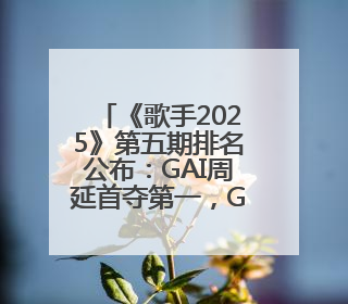 《歌手2025》第五期排名公布：GAI周延首夺第一，Grace第二，者来女揭榜成功，卫兰被淘汰