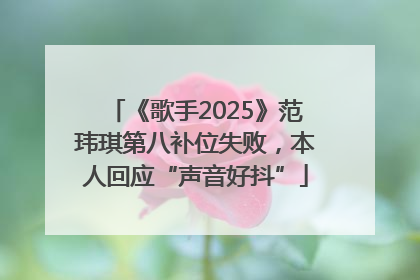 《歌手2025》范玮琪第八补位失败，本人回应“声音好抖”