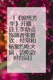 《锦绣芳华》开播，县主李幼贞饰演者张雅钦：经常和杨紫约吃火锅，边吃边对台词
