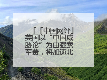 「中国网评」美国以“中国威胁论”为由强索军费，将加速北约分崩离析