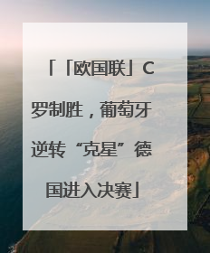 「欧国联」C罗制胜，葡萄牙逆转“克星”德国进入决赛