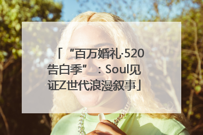“百万婚礼·520告白季”：Soul见证Z世代浪漫叙事