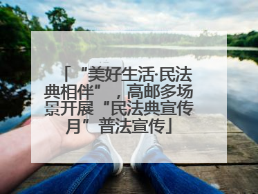 “美好生活·民法典相伴”，高邮多场景开展“民法典宣传月”普法宣传