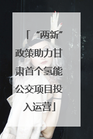 “两新”政策助力甘肃首个氢能公交项目投入运营