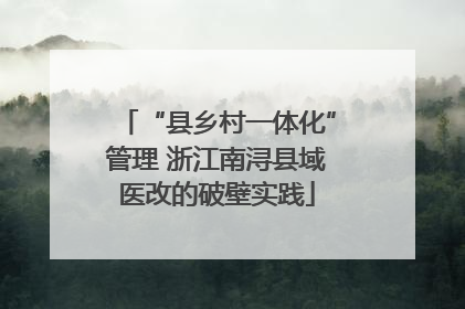 “县乡村一体化”管理 浙江南浔县域医改的破壁实践