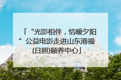 “光影相伴，情暖夕阳”公益电影走进山东港福(日照)颐养中心