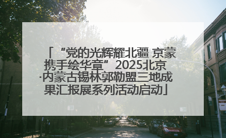 “党的光辉耀北疆 京蒙携手绘华章”2025北京·内蒙古锡林郭勒盟三地成果汇报展系列活动启动