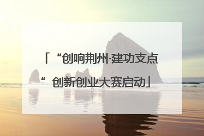 “创响荆州·建功支点”创新创业大赛启动