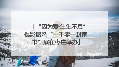“因为爱·生生不息”摄影展暨“一千零一封家书”展在枣庄举办