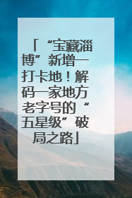 “宝藏淄博”新增一打卡地！解码一家地方老字号的“五星级”破局之路