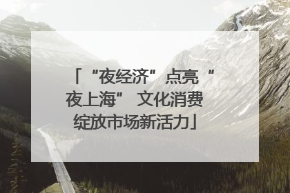 “夜经济”点亮“夜上海” 文化消费绽放市场新活力