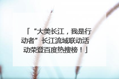 “大美长江，我是行动者”长江流域联动活动荣登百度热搜榜！