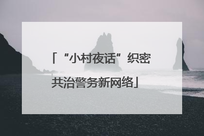 “小村夜话”织密共治警务新网络