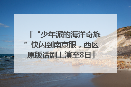 “少年派的海洋奇旅”快闪到南京眼，西区原版话剧上演至8日