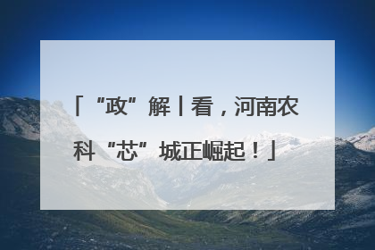 “政”解丨看，河南农科“芯”城正崛起！