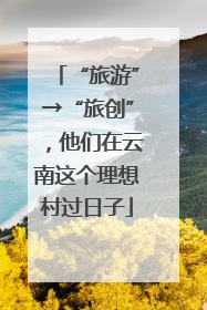 “旅游”→“旅创”，他们在云南这个理想村过日子