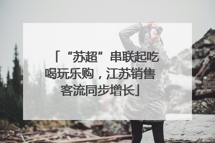 “苏超”串联起吃喝玩乐购，江苏销售客流同步增长
