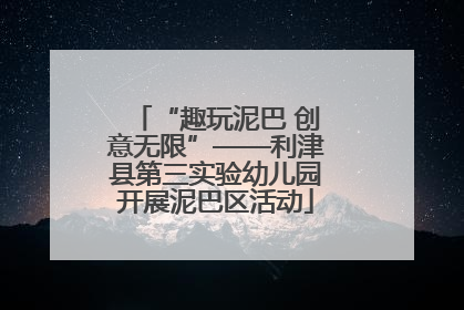 “趣玩泥巴 创意无限”——利津县第三实验幼儿园开展泥巴区活动