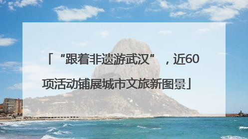 “跟着非遗游武汉”，近60项活动铺展城市文旅新图景