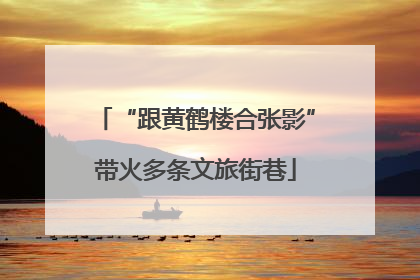 “跟黄鹤楼合张影”带火多条文旅街巷
