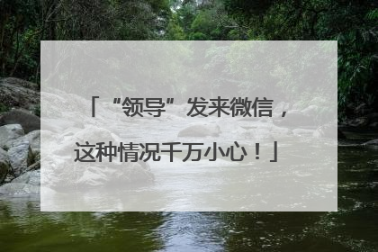 “领导”发来微信，这种情况千万小心！