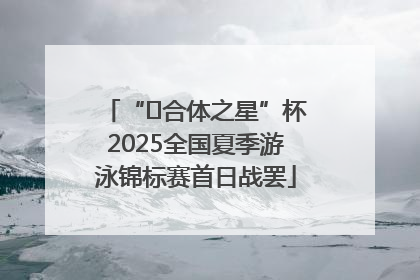 “﻿合体之星”杯2025全国夏季游泳锦标赛首日战罢