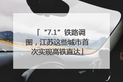 “7.1”铁路调图，江苏这些城市首次实现高铁直达