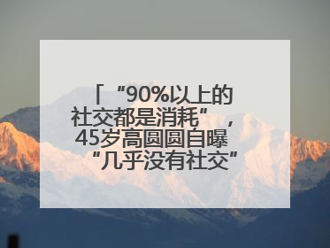 “90%以上的社交都是消耗”，45岁高圆圆自曝“几乎没有社交”，网友狠狠共情