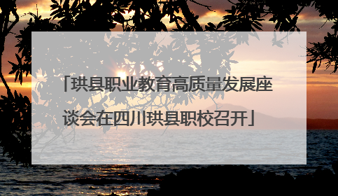 珙县职业教育高质量发展座谈会在四川珙县职校召开
