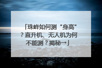 珠峰如何测“身高”？直升机、无人机为何不能测？揭秘→
