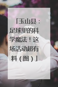 玉山县：足球里的科学魔法！这场活动超有料（图）