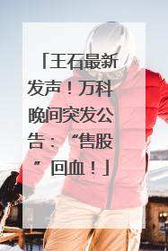 王石最新发声！万科晚间突发公告：“售股”回血！