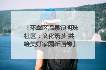 环翠区温泉镇明珠社区：文化筑梦 共绘美好家园新画卷