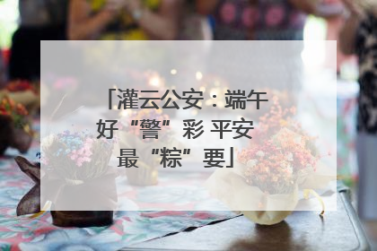 灌云公安：端午好“警”彩 平安最“粽”要