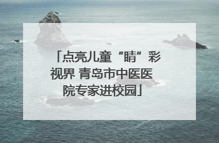 点亮儿童“睛”彩视界 青岛市中医医院专家进校园