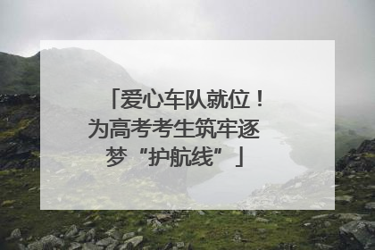 爱心车队就位！为高考考生筑牢逐梦“护航线”