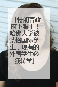 特朗普政府下狠手！哈佛大学被禁招国际学生，现有的外国学生必须转学