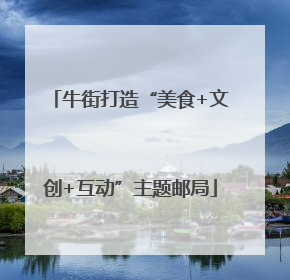牛街打造“美食+文创+互动”主题邮局