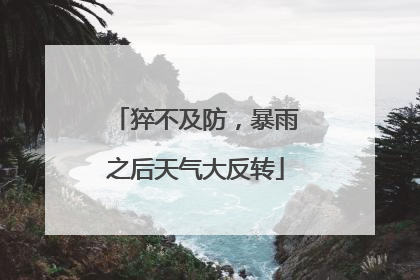 猝不及防，暴雨之后天气大反转