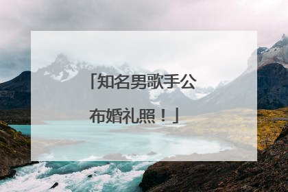知名男歌手公布婚礼照！