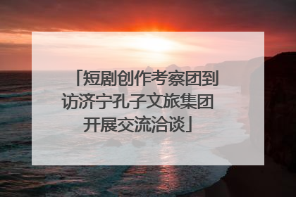 短剧创作考察团到访济宁孔子文旅集团开展交流洽谈
