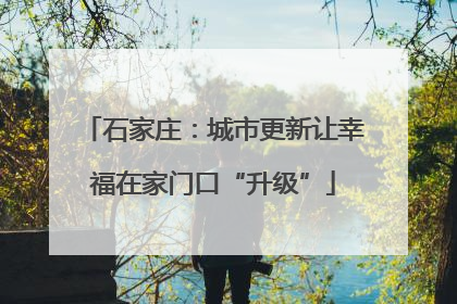石家庄：城市更新让幸福在家门口“升级”