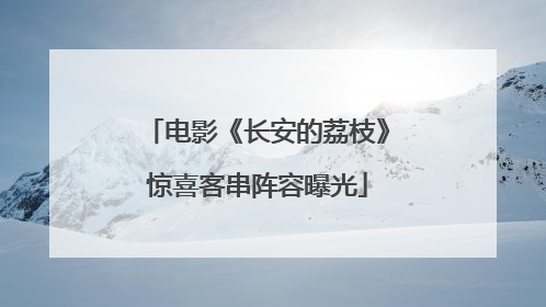 电影《长安的荔枝》惊喜客串阵容曝光