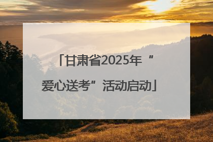 甘肃省2025年“爱心送考”活动启动
