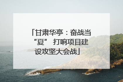 甘肃华亭：奋战当“夏” 打响项目建设攻坚大会战