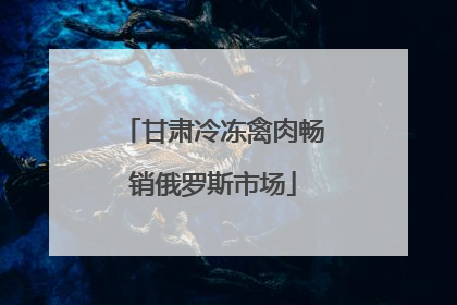 甘肃冷冻禽肉畅销俄罗斯市场