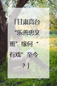 甘肃高台“乐善忠义班”缘何“有戏”至今？