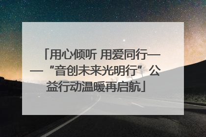 用心倾听 用爱同行——“音创未来光明行”公益行动温暖再启航