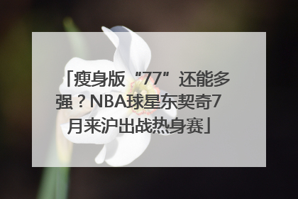 瘦身版“77”还能多强？NBA球星东契奇7月来沪出战热身赛